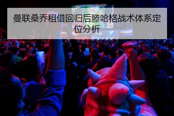 曼联桑乔租借回归后滕哈格战术体系定位分析